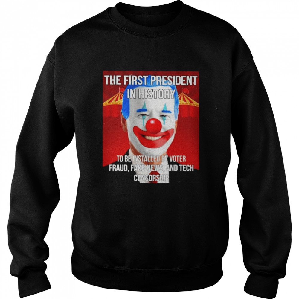 Joe Biden Clown The First President In History to be Installed by Voter Fraud Fake News and Tech Censorship shirt Unisex Sweatshirt