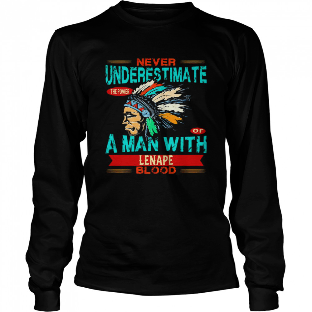 Native American never underestimate the power of a man with Lenape blood shirt Long Sleeved T-shirt