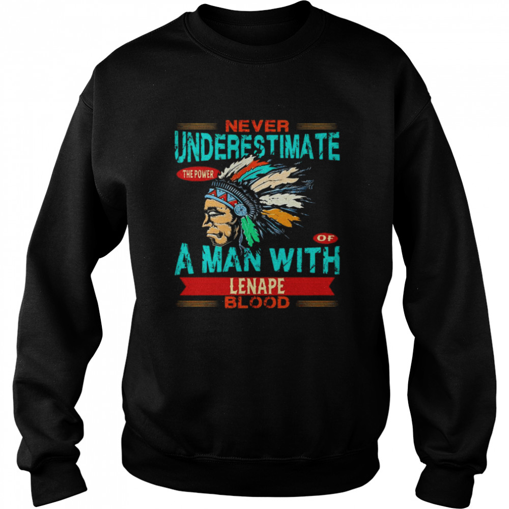 Native American never underestimate the power of a man with Lenape blood shirt Unisex Sweatshirt