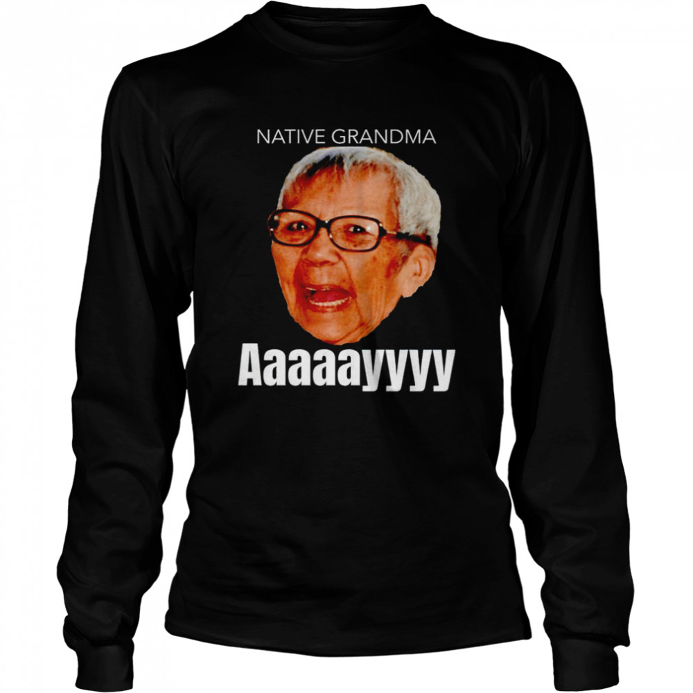 Native Grandma Aaayy shirt Long Sleeved T-shirt
