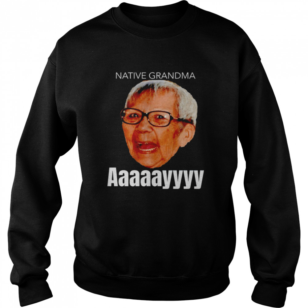 Native Grandma Aaayy shirt Unisex Sweatshirt