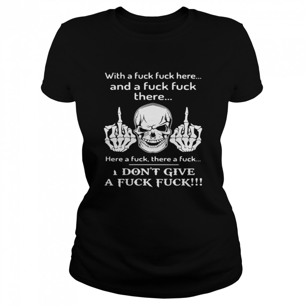 Skull With A Fuck Fuck Here And A Fuck Fuck There I Don’t Give A Fuck Fuck  Classic Women's T-shirt