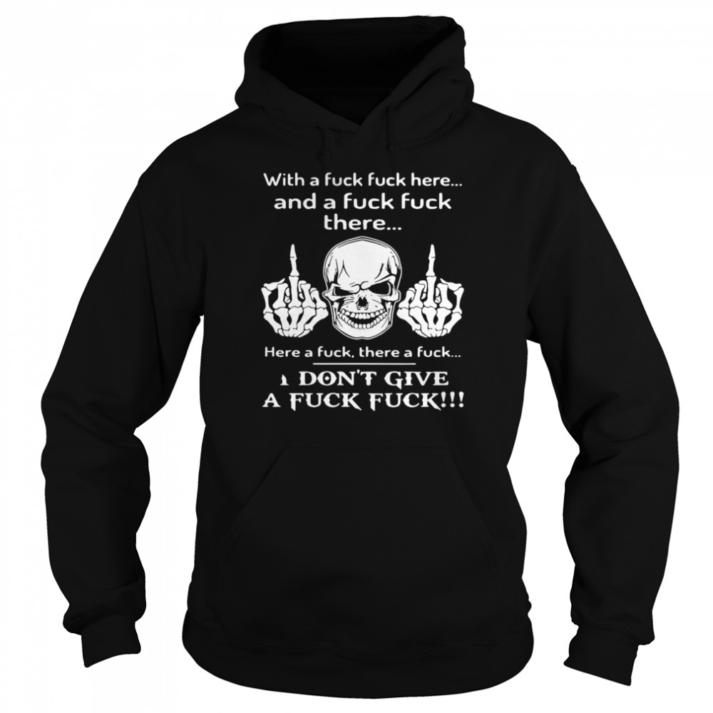 Skull With A Fuck Fuck Here And A Fuck Fuck There I Don’t Give A Fuck Fuck  Unisex Hoodie