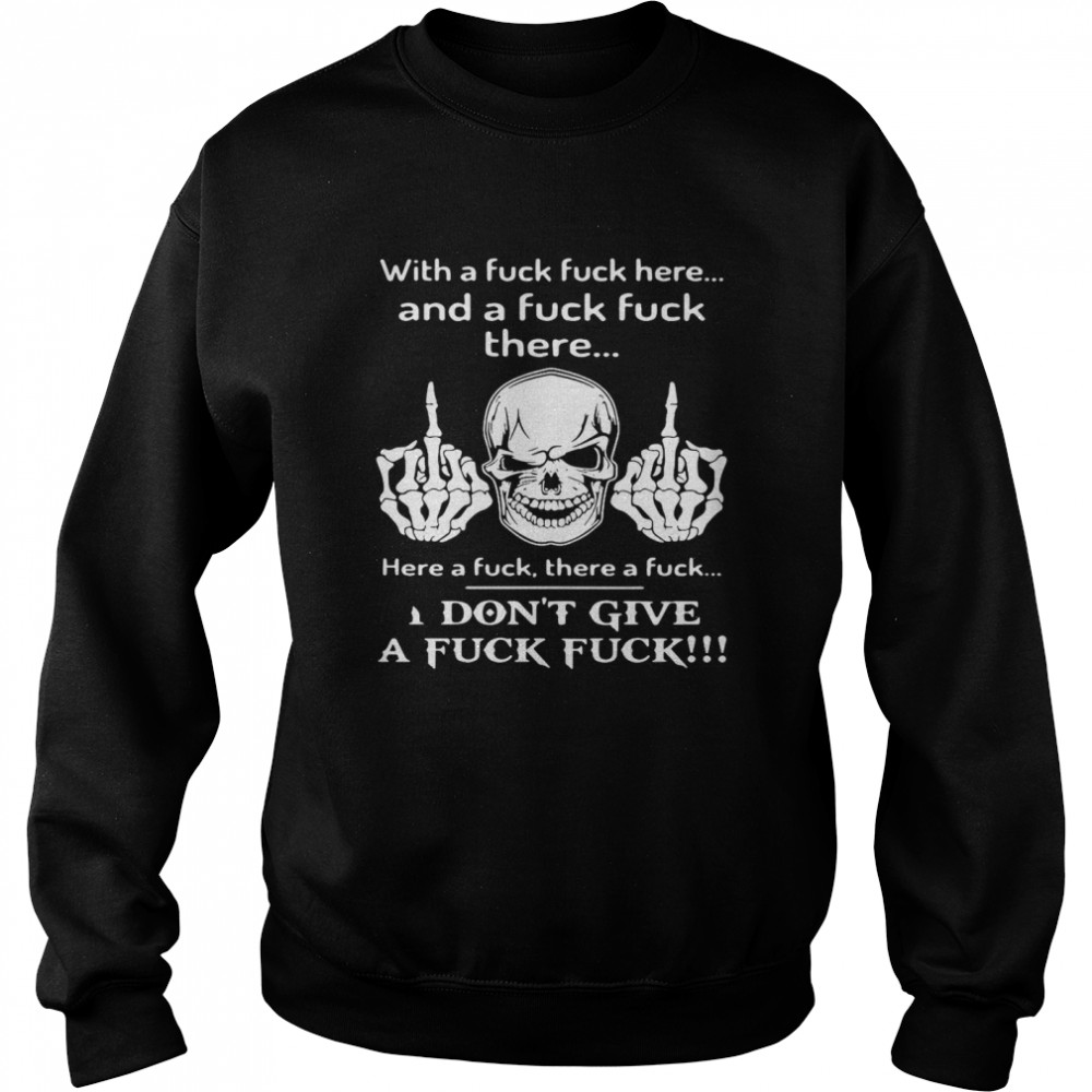 Skull With A Fuck Fuck Here And A Fuck Fuck There I Don’t Give A Fuck Fuck  Unisex Sweatshirt