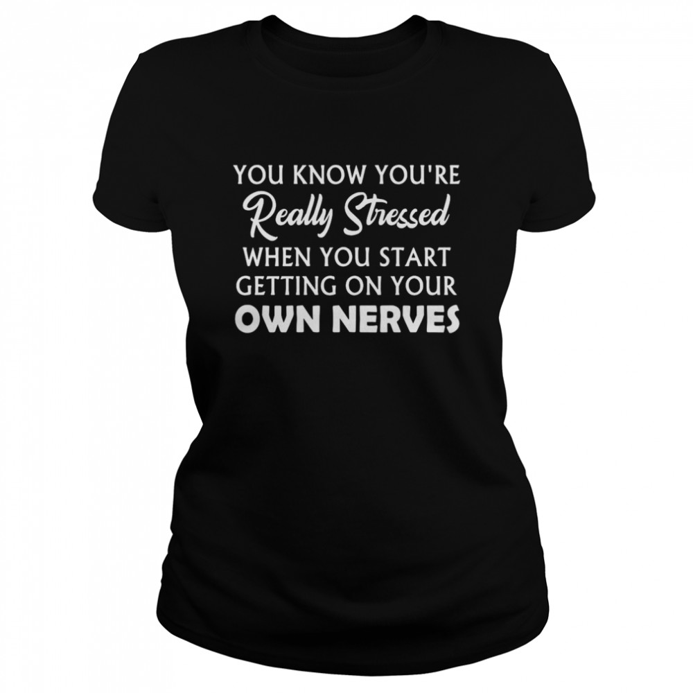 You Know You’re Really Stressed When You Start Getting On Your Own Nerves  Classic Women's T-shirt