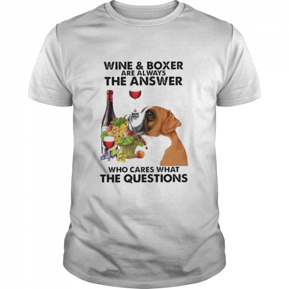 Wine And Boxer Are Always The Answer Who Cares What The Questions shirt