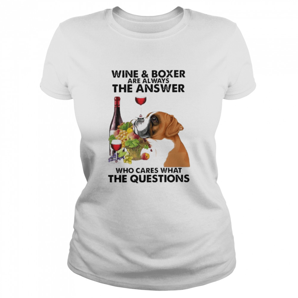 Wine And Boxer Are Always The Answer Who Cares What The Questions shirt Classic Women's T-shirt