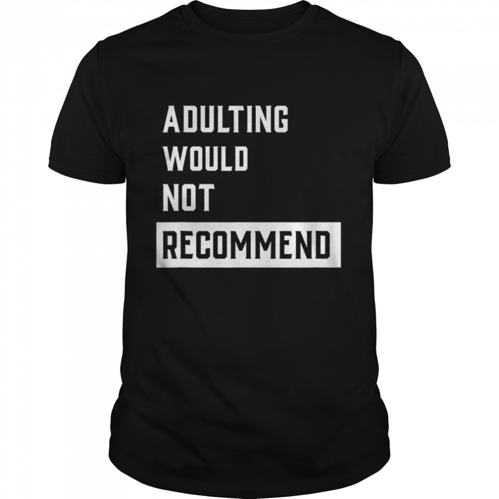 Adulting Would Not Recommend Shirt