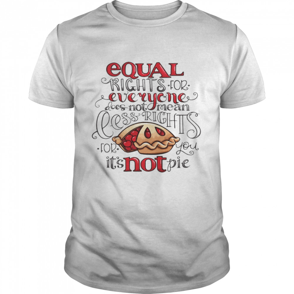 Equal right for everyone does not mean less rights for you it’s not pie shirt Classic Men's T-shirt