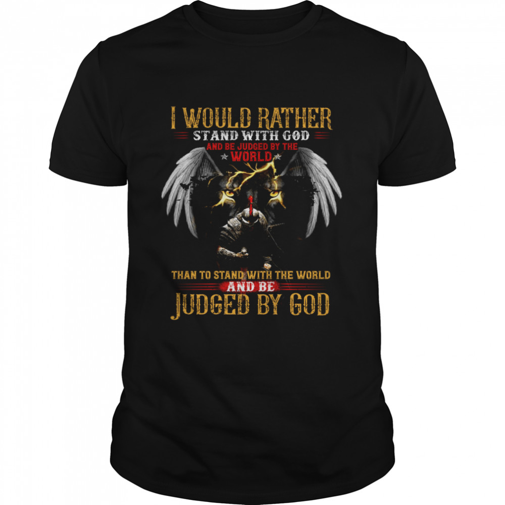 I would rather stand with god and be judged by the world shirt