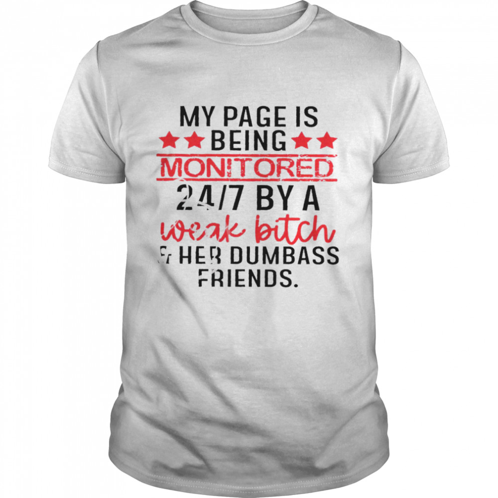 My page is being monitored 24 7 by a weak bitch and her dumbass friends shirt