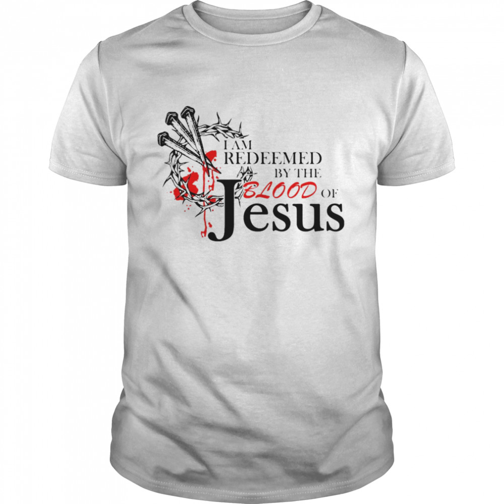 I Am Redeemed By The Blood Of Jesus Shirt
