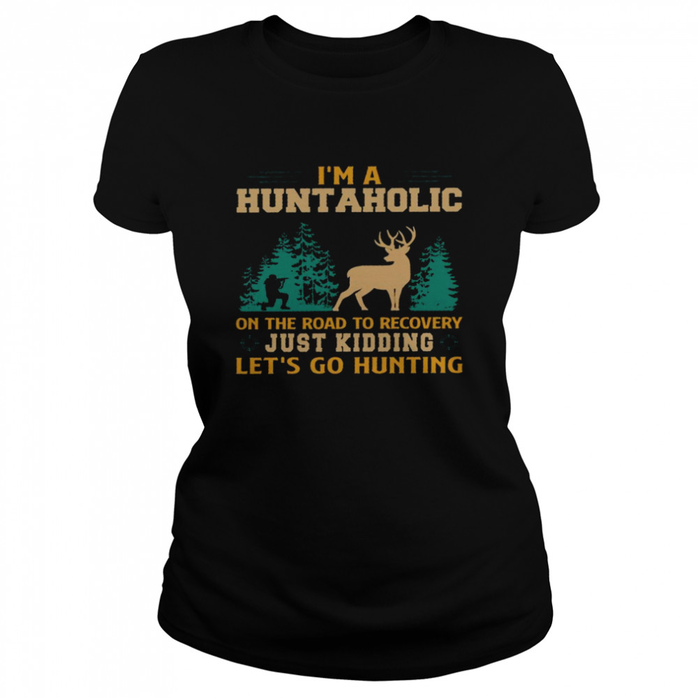 I’m a huntaholic on the road to recovery just kidding let’s go hunting shirt Classic Women's T-shirt