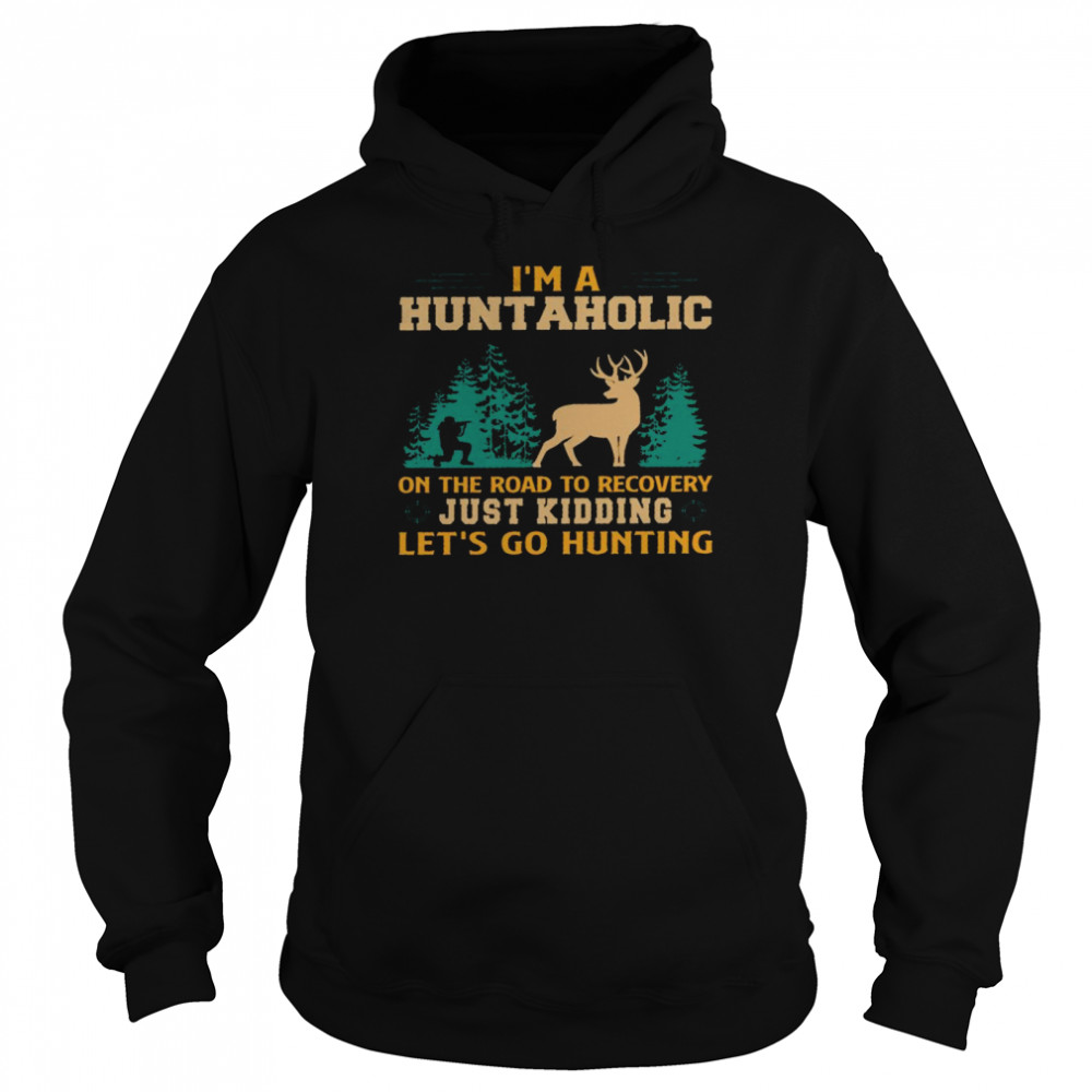 I’m a huntaholic on the road to recovery just kidding let’s go hunting shirt Unisex Hoodie