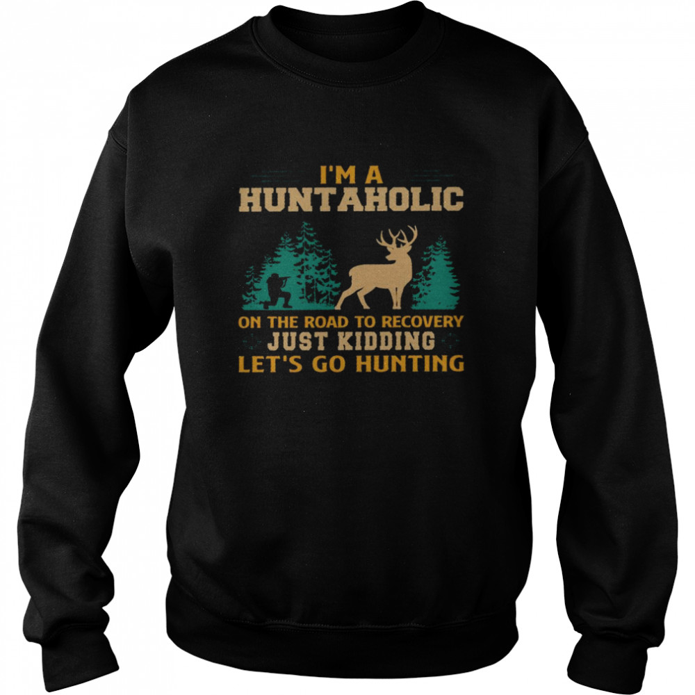 I’m a huntaholic on the road to recovery just kidding let’s go hunting shirt Unisex Sweatshirt