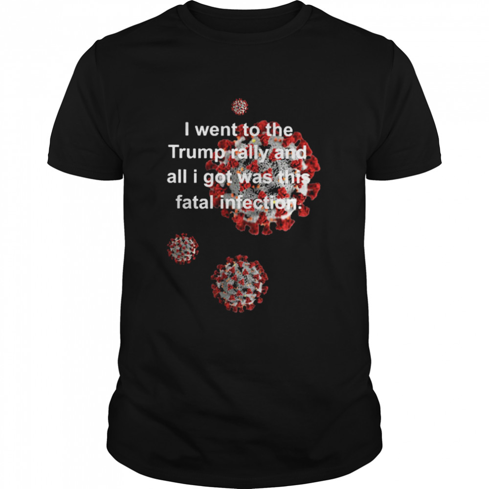 Vaccine I went to the Trump rally and all I got was this fatal infection shirt