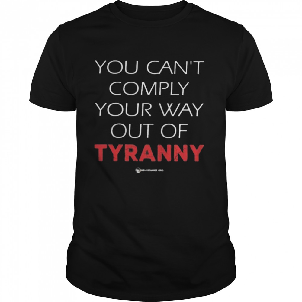 You can't comply your way out of tyranny shirt