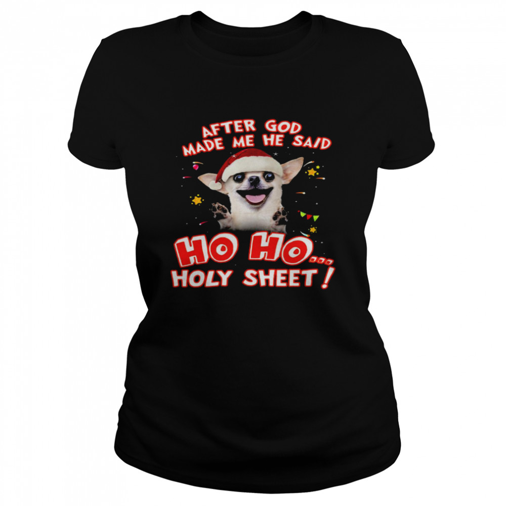 Chihuahua After god made me he said ho ho holy sheet shirt Classic Women's T-shirt