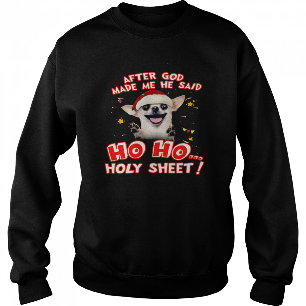 Chihuahua After god made me he said ho ho holy sheet shirt Unisex Sweatshirt