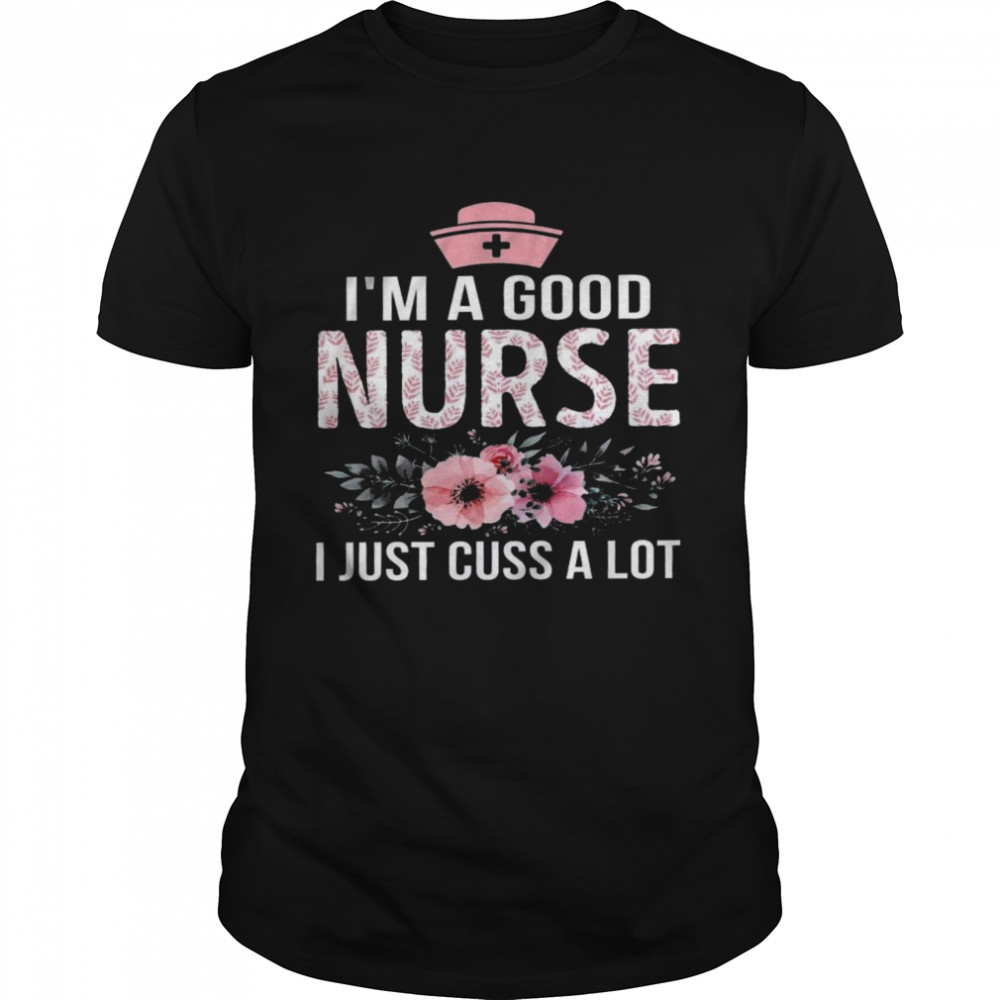 I’m a good nurse i just cuss a lot shirt Classic Men's T-shirt