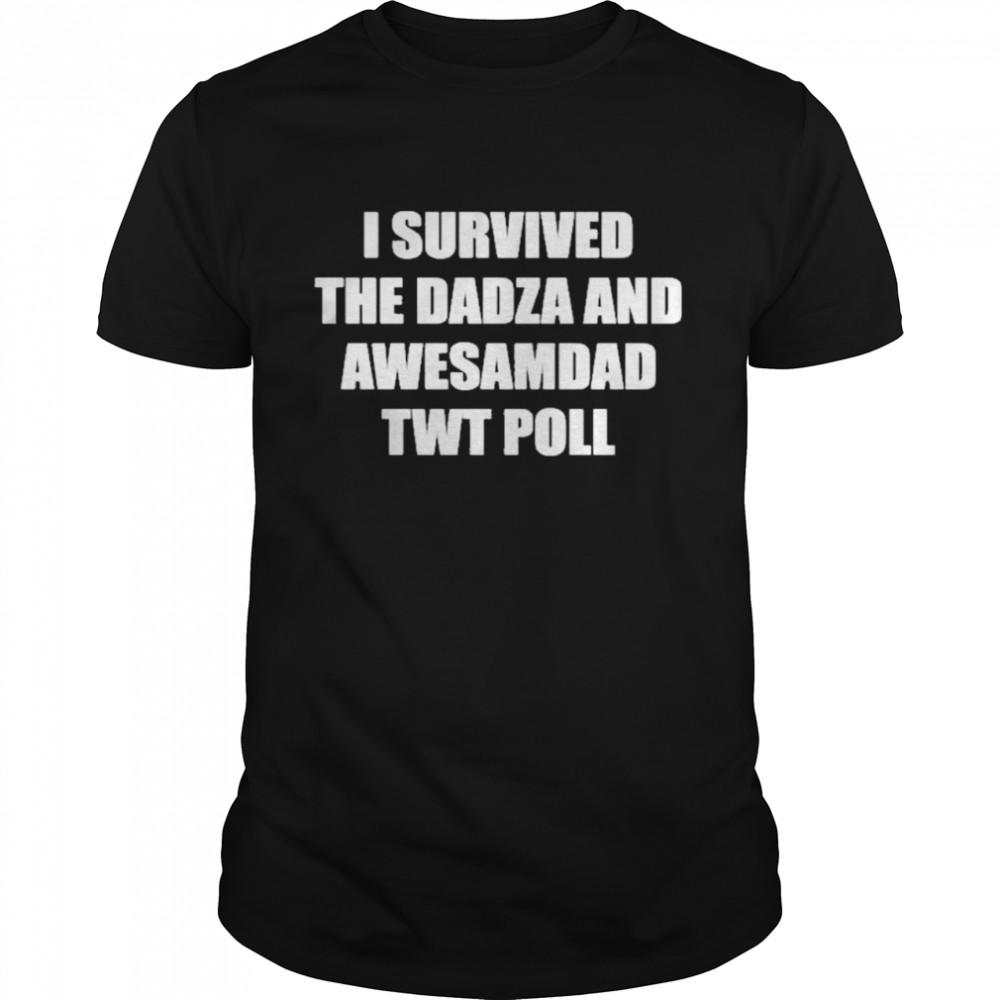 I survived the dadza and awesamdad twt poll shirt