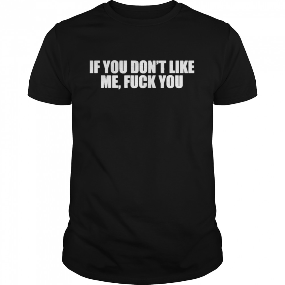 If You Dont Like Me Fuck You shirt